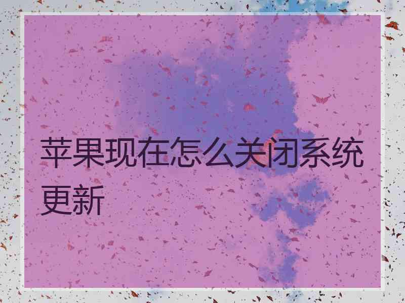 苹果现在怎么关闭系统更新