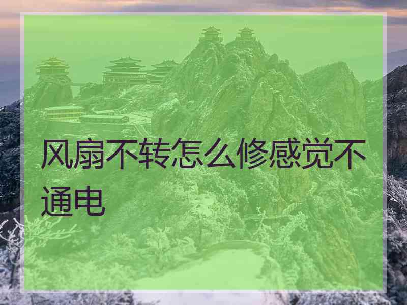 风扇不转怎么修感觉不通电