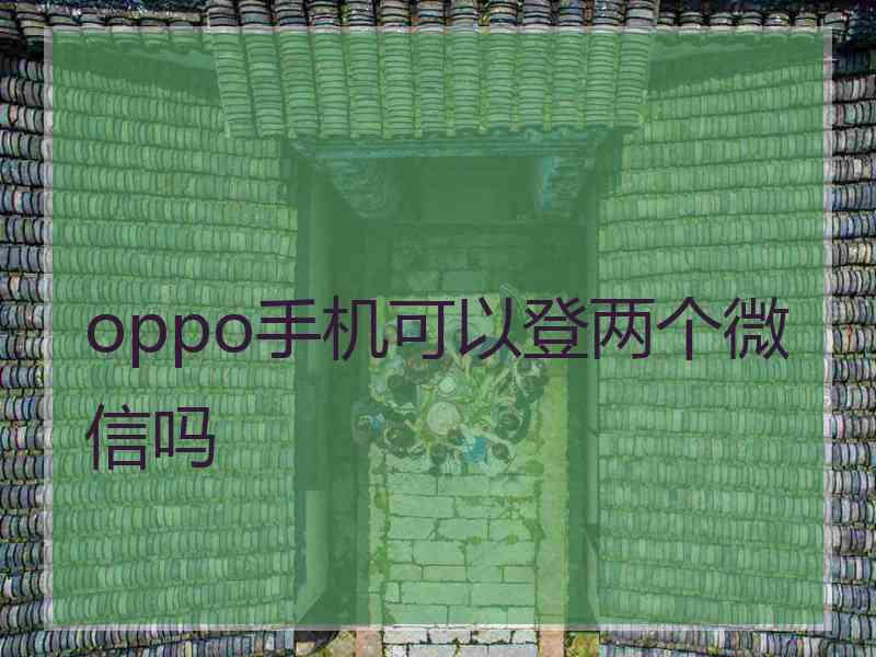 oppo手机可以登两个微信吗