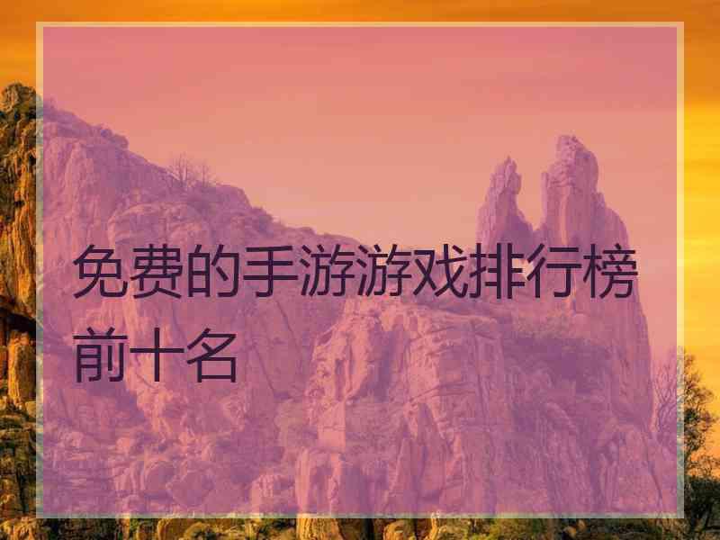 免费的手游游戏排行榜前十名