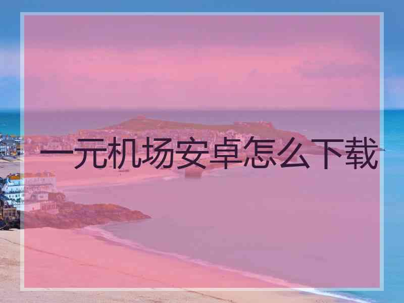 一元机场安卓怎么下载