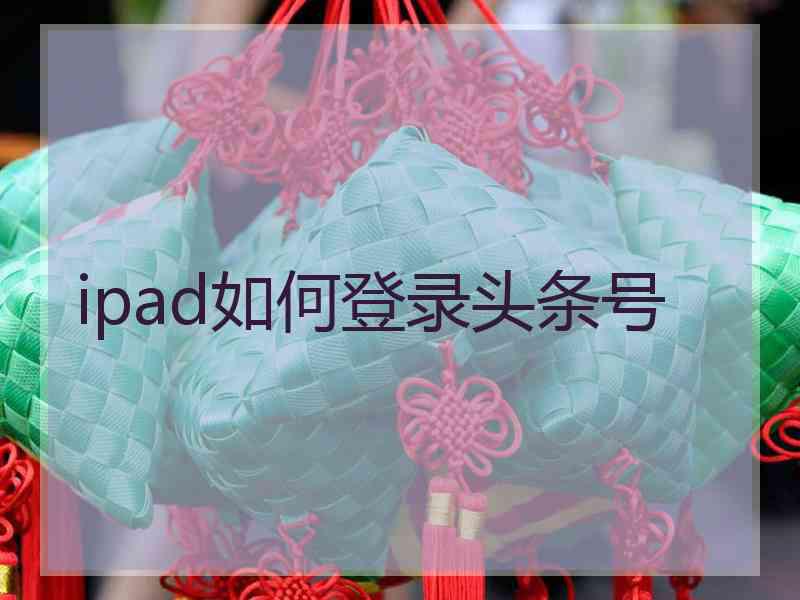 ipad如何登录头条号