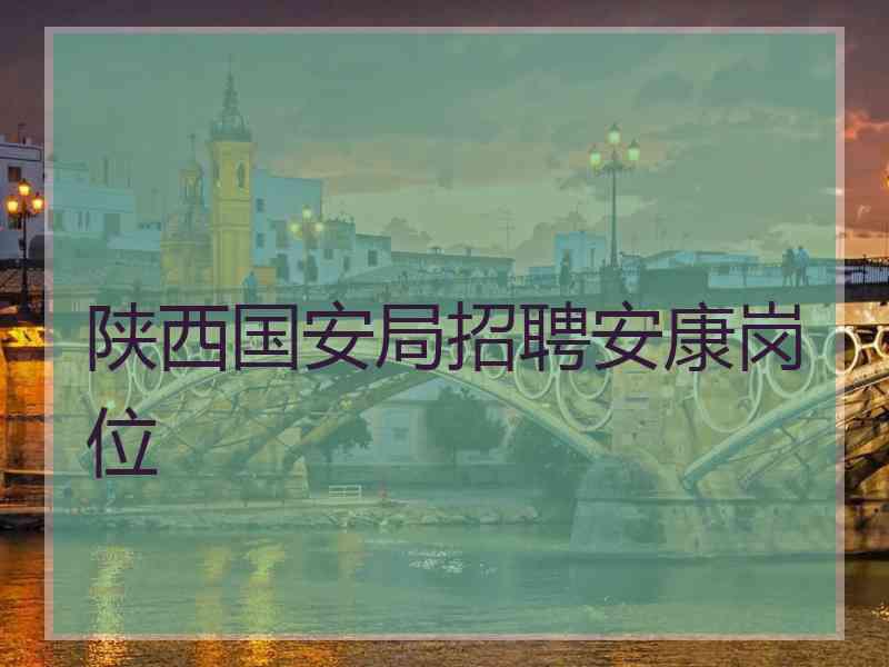 陕西国安局招聘安康岗位