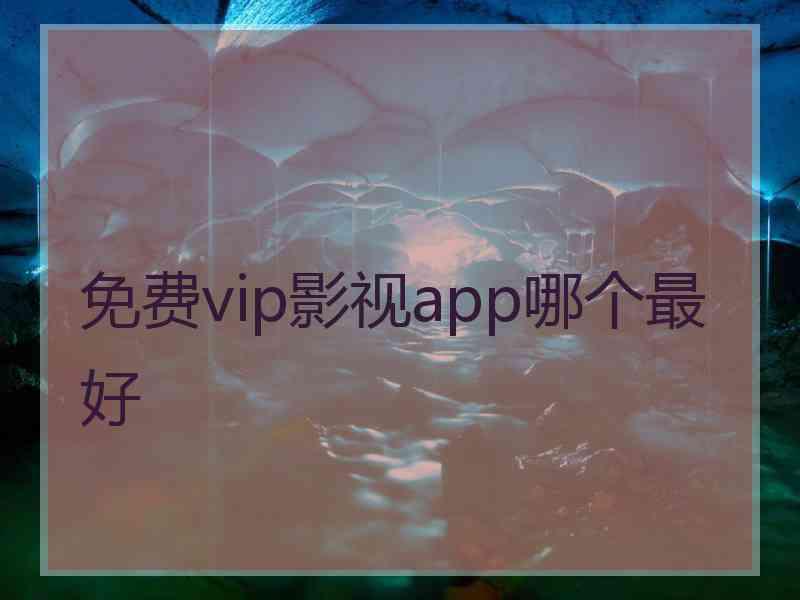 免费vip影视app哪个最好