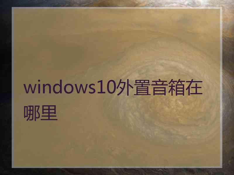 windows10外置音箱在哪里