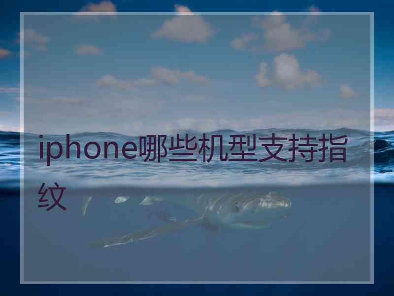 iphone哪些机型支持指纹