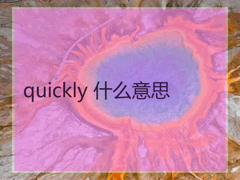 quickly 什么意思