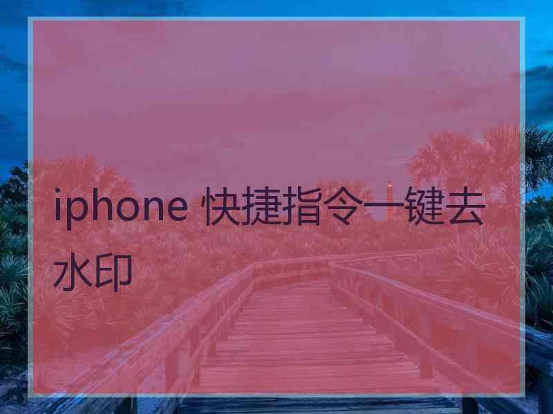 iphone 快捷指令一键去水印