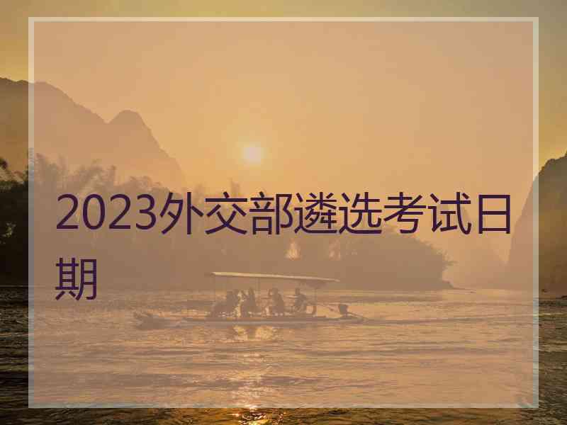 2023外交部遴选考试日期
