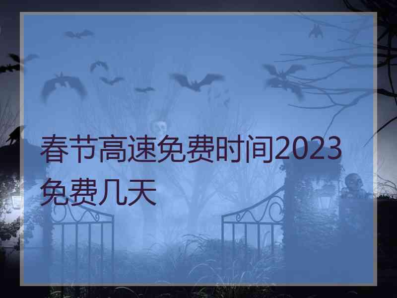 春节高速免费时间2023免费几天