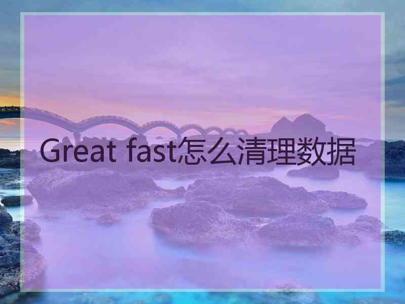 Great fast怎么清理数据