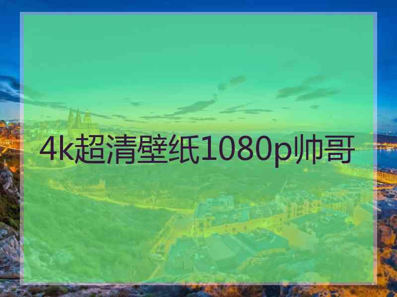 4k超清壁纸1080p帅哥