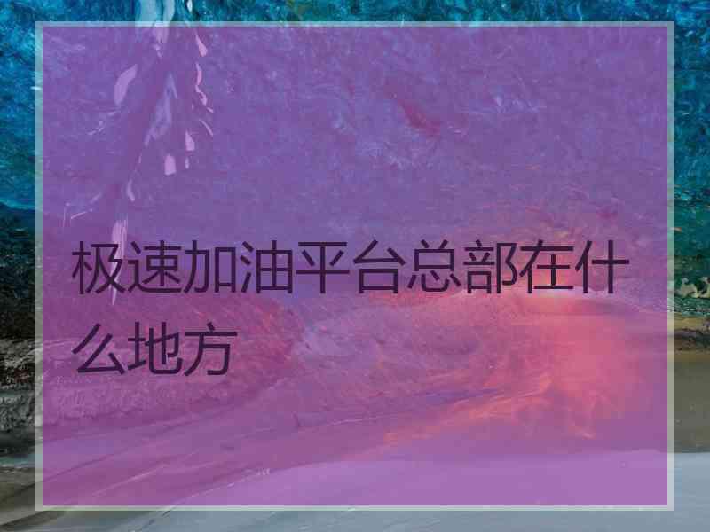 极速加油平台总部在什么地方