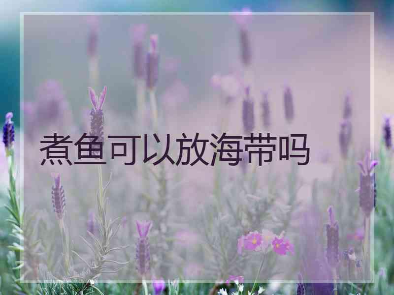 煮鱼可以放海带吗