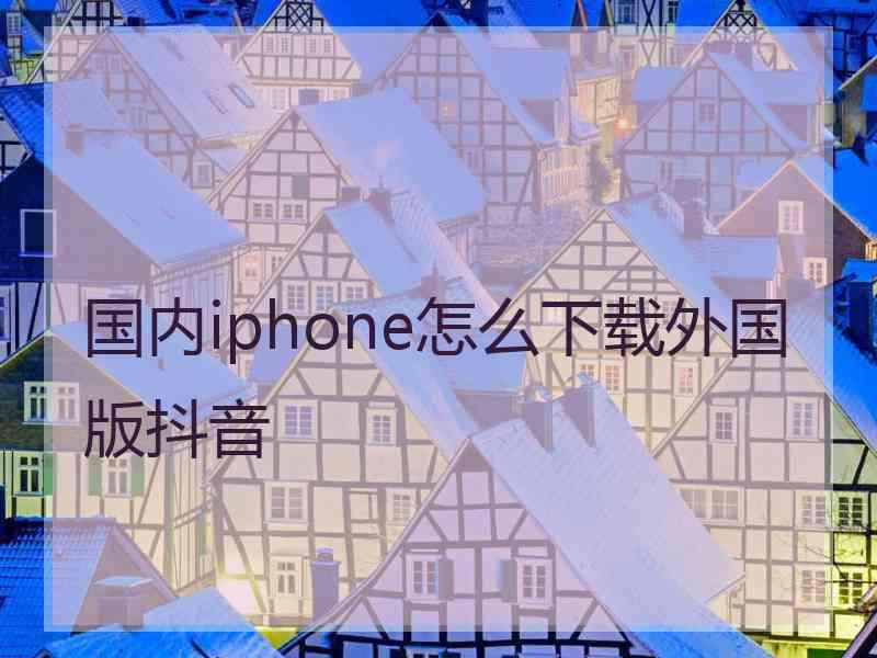 国内iphone怎么下载外国版抖音