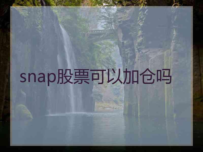 snap股票可以加仓吗