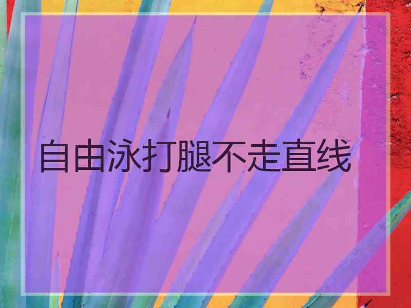 自由泳打腿不走直线