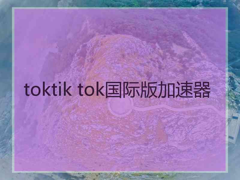toktik tok国际版加速器