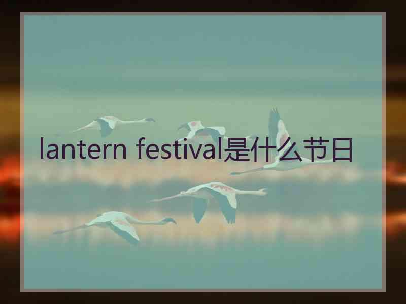 lantern festival是什么节日