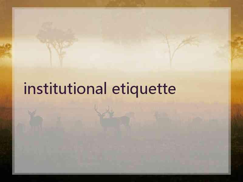 institutional etiquette