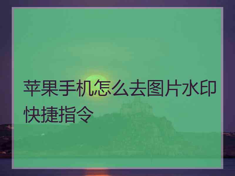 苹果手机怎么去图片水印快捷指令