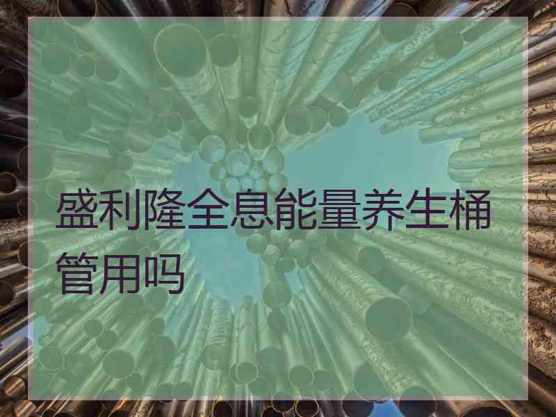 盛利隆全息能量养生桶管用吗