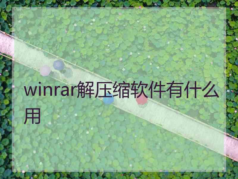 winrar解压缩软件有什么用