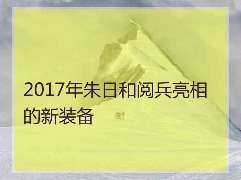 2017年朱日和阅兵亮相的新装备