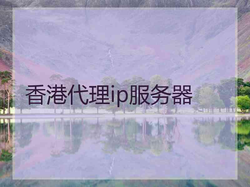 香港代理ip服务器