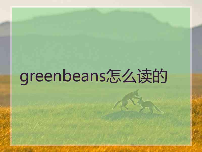 greenbeans怎么读的