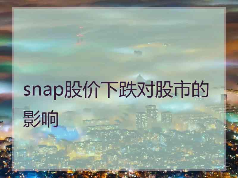 snap股价下跌对股市的影响