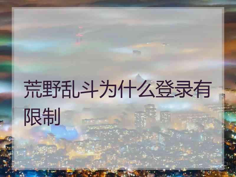 荒野乱斗为什么登录有限制