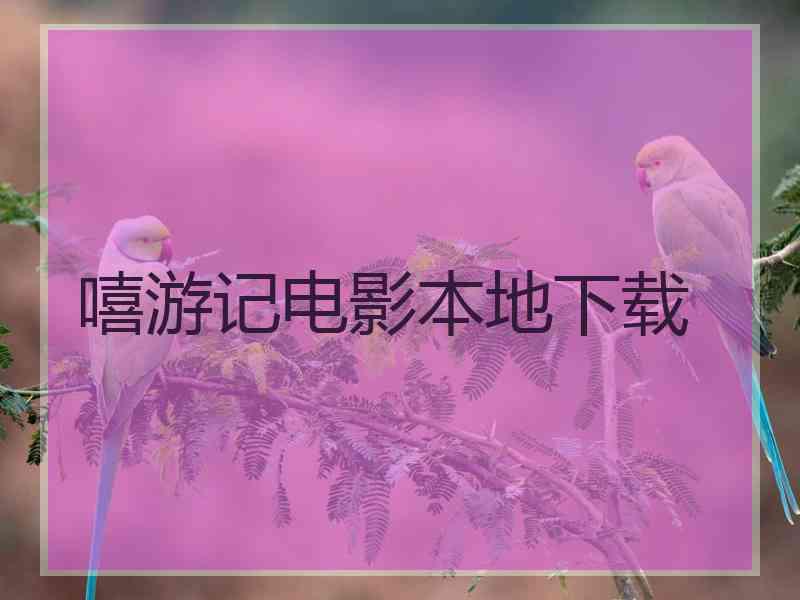 嘻游记电影本地下载