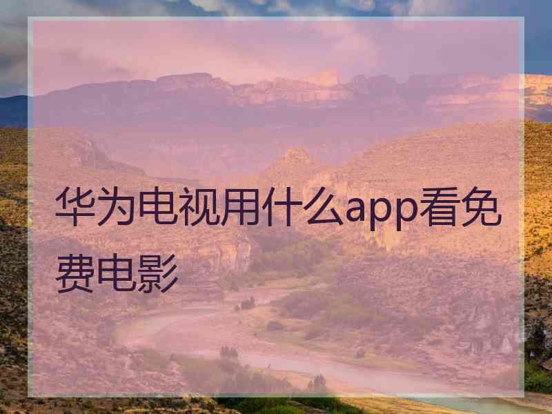 华为电视用什么app看免费电影