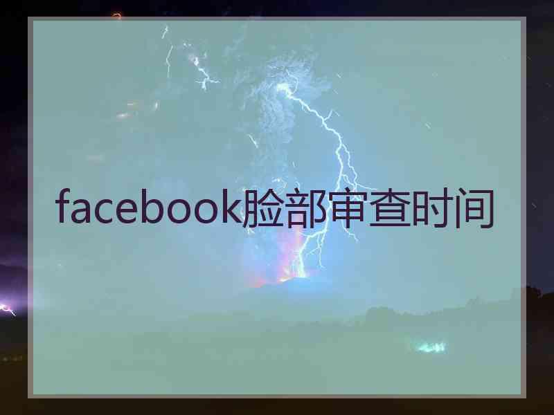 facebook脸部审查时间