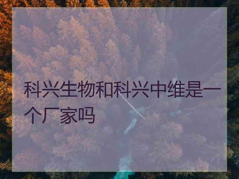 科兴生物和科兴中维是一个厂家吗